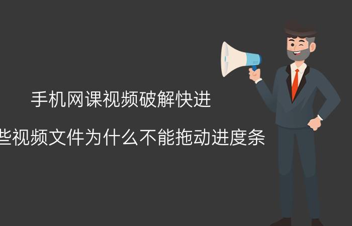 手机网课视频破解快进 有些视频文件为什么不能拖动进度条？怎么解决？